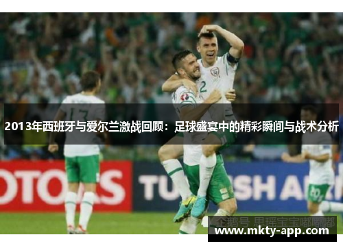 2013年西班牙与爱尔兰激战回顾：足球盛宴中的精彩瞬间与战术分析