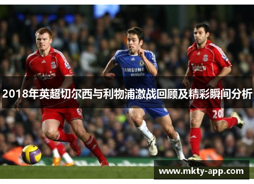 2018年英超切尔西与利物浦激战回顾及精彩瞬间分析
