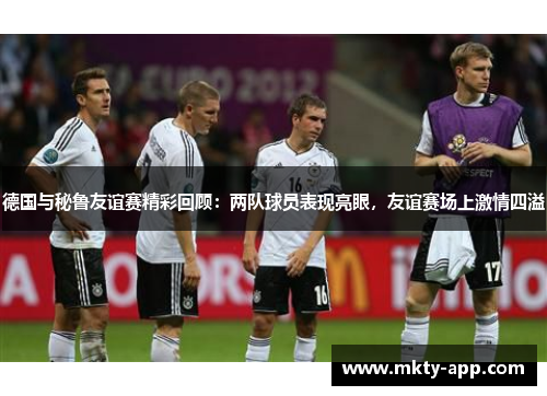 德国与秘鲁友谊赛精彩回顾：两队球员表现亮眼，友谊赛场上激情四溢