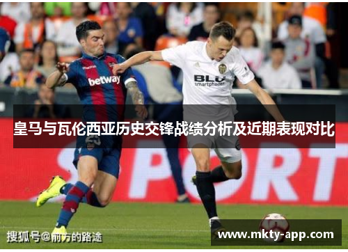 皇马与瓦伦西亚历史交锋战绩分析及近期表现对比
